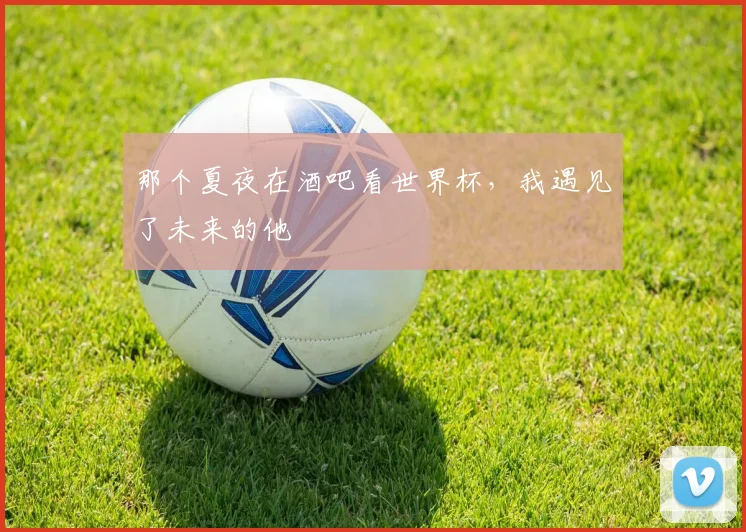 那个夏夜在酒吧看世界杯，我遇见了未来的他