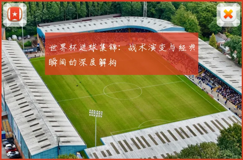 世界杯进球集锦：战术演变与经典瞬间的深度解构