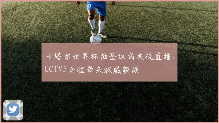 卡塔尔世界杯抽签仪式央视直播，CCTV5全程带来权威解读