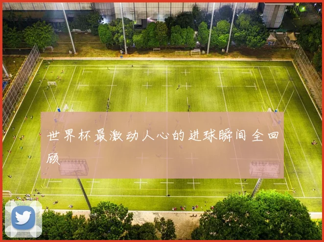 世界杯最激动人心的进球瞬间全回顾
