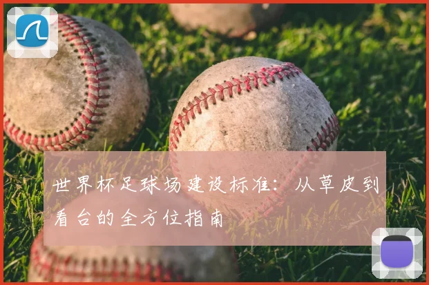 世界杯足球场建设标准:从草皮到看台的全方位指南