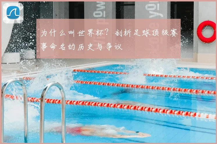 为什么叫世界杯？剖析足球顶级赛事命名的历史与争议