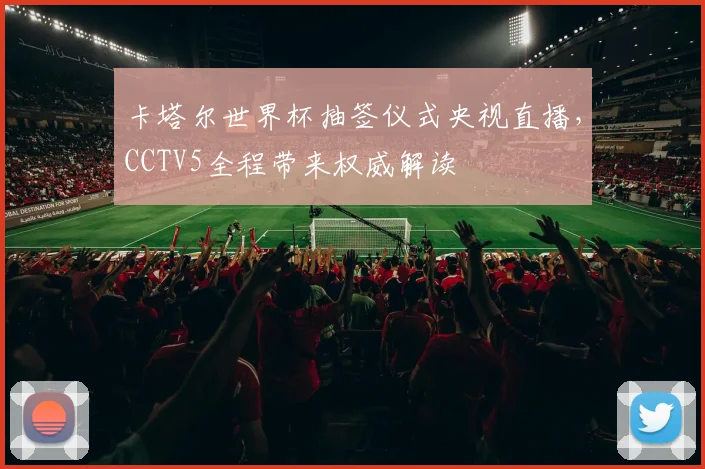 卡塔尔世界杯抽签仪式央视直播,CCTV5全程带来权威解读