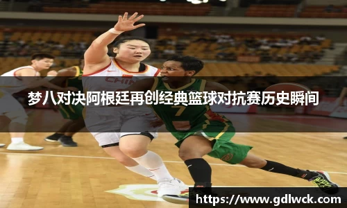梦八对决阿根廷再创经典篮球对抗赛历史瞬间