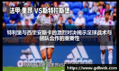 特利堡与西里安斯卡的激烈对决揭示足球战术与团队合作的重要性